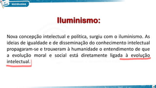 10
Nova concepção intelectual e política, surgiu com o iluminismo. As
ideias de igualdade e de disseminação do conhecimento intelectual
propagaram-se e trouxeram à humanidade o entendimento de que
a evolução moral e social está diretamente ligada à evolução
intelectual.
 