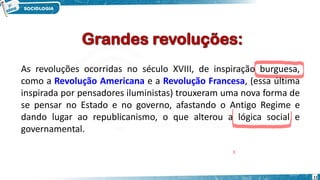 11
As revoluções ocorridas no século XVIII, de inspiração burguesa,
como a Revolução Americana e a Revolução Francesa, (essa última
inspirada por pensadores iluministas) trouxeram uma nova forma de
se pensar no Estado e no governo, afastando o Antigo Regime e
dando lugar ao republicanismo, o que alterou a lógica social e
governamental.
 