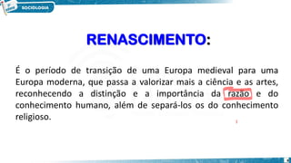 RENASCIMENTO:
8
É o período de transição de uma Europa medieval para uma
Europa moderna, que passa a valorizar mais a ciência e as artes,
reconhecendo a distinção e a importância da razão e do
conhecimento humano, além de separá-los os do conhecimento
religioso.
 