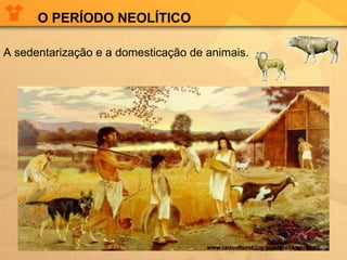 O PERÍODO NEOLÍTICO A sedentarização e a domesticação de animais.   www.raizculturablog.wordpress.com.br 