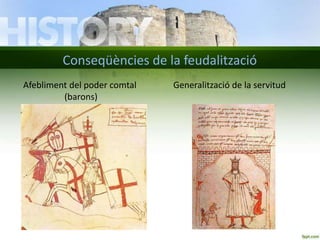 Conseqüències de la feudalització
Afebliment del poder comtal
(barons)

Generalització de la servitud

 