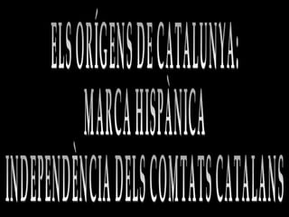 ELS ORÍGENS DE CATALUNYA: MARCA HISPÀNICA INDEPENDÈNCIA DELS COMTATS CATALANS 