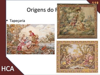 Origens do Rococó
• Tapeçaria
 