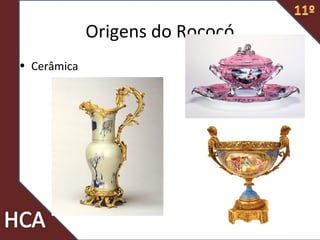 Origens do Rococó
• Cerâmica
 
