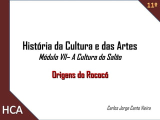 História da Cultura e das Artes
Módulo VII– A Cultura do Salão
Origens do RococóOrigens do Rococó
Carlos Jorge Canto Vieira
 