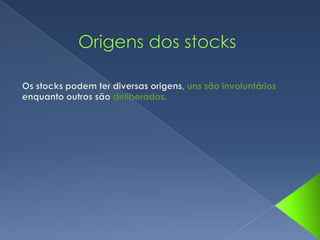 Origens dos stocks  Os stocks podem ter diversas origens, uns são involuntários enquanto outros são deliberados. 