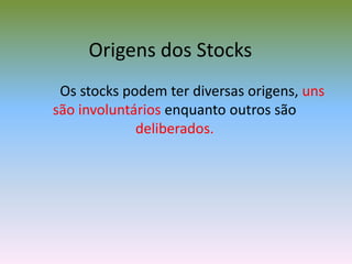 Origens dos Stocks Os stocks podem ter diversas origens, uns são involuntáriosenquanto outros são deliberados. 