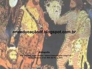 arteeducaçãodf.blogspot.com.br
Bibliografia
Arte – Estudo e ensino. Autores: Tatiane Cristina Gusmão e Hugo Luis
Barbosa Bozzano. 1ª ed. IBEP, São Paulo, 2013.
 