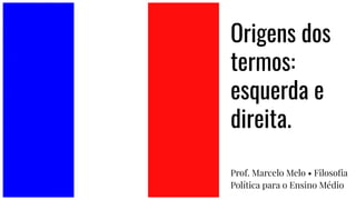 Origens dos
termos:
esquerda e
direita.
Prof. Marcelo Melo • Filosoﬁa
Política para o Ensino Médio
 
