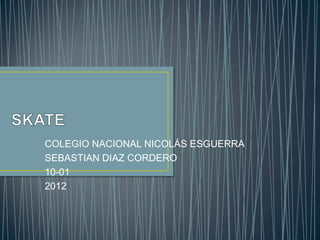 COLEGIO NACIONAL NICOLÁS ESGUERRA
SEBASTIAN DIAZ CORDERO
10-01
2012
 