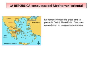 LA REPÚBLICA-conquesta del Mediterrani orientalLA REPÚBLICA-conquesta del Mediterrani oriental
Els romans vencen els grecs amb la
presa de Corint. Macedònia i Grècia es
converteixen en una província romana.
 