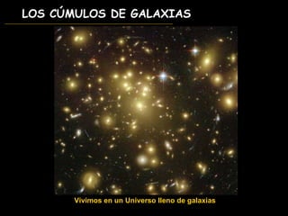 LOS CÚMULOS DE GALAXIAS Vivimos en un Universo lleno de galaxias 