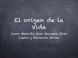 El origen de la
Vida
Laura Melendo, Juan Munuera Elisa
Cuello y Fernando ferrer.
 