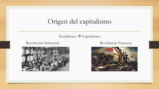 Origen del capitalismo
Feudalismo  Capitalismo
Revolución Industrial Revolución Francesa
 