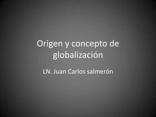 Origen y concepto de globalización LN. Juan Carlos salmerón 