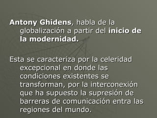 <ul><li>Antony Ghidens , habla de la globalización a partir del  inicio de la modernidad. </li></ul><ul><li>Esta se caract...