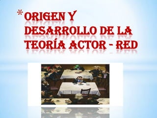 * Origen y
 Desarrollo de la
 Teoría Actor - Red
 