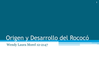 Origen y Desarrollo del Rococó
Wendy Laura Morel 12-2147
1
 