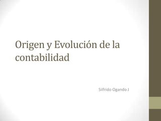 Origen y Evolución de la
contabilidad
Silfrido Ogando J

 