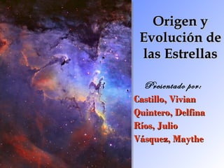 Origen y Evolución de las Estrellas Presentado por: Castillo, Vivian Quintero, Delfina Ríos, Julio Vásquez, Maythe 