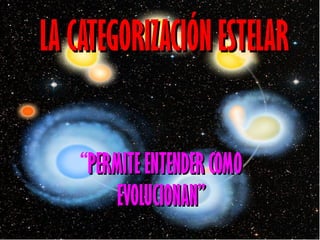 LA CATEGORIZACIÓN ESTELAR  “ PERMITE ENTENDER COMO EVOLUCIONAN” 
