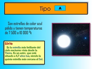 Tipo   Son estrellas de color azul pálido y tienen temperaturas de 7 500 a 10 000  °k Sirio Es la  estrella  más brillante del cielo nocturno vista desde la  Tierra . Es un astro  que está situado a 8,7  años luz , siendo la quinta estrella más cercana al  Sol .   A 