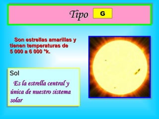 Tipo   Son   estrellas amarillas y tienen temperaturas de  5 000 a 6 000  °k. Sol Es la estrella central y única de nuestro sistema solar   G 
