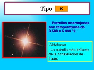 Tipo   Estrellas anaranjadas con temperaturas de  3 500 a 5 000  °k Aldebaran La estrella más brillante de la constelación de Tauro  K 