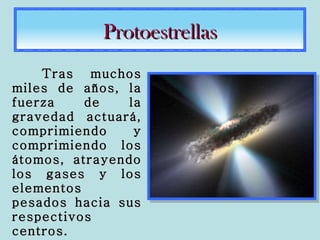 Tras muchos miles de años, la fuerza de la gravedad actuará, comprimiendo y comprimiendo los átomos, atrayendo los gases y los elementos pesados hacia sus respectivos centros.  Protoestrellas 