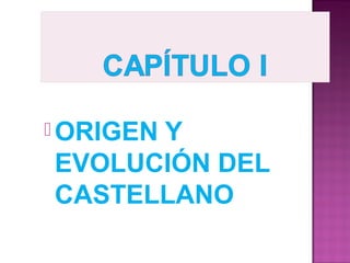 ORIGEN Y 
EVOLUCIÓN DEL 
CASTELLANO 
 