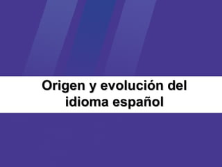 Origen y evolución del
idioma español

 