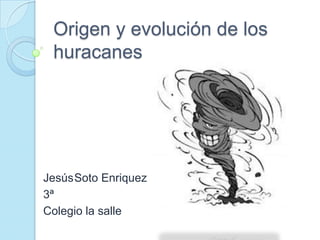 Origen y evolución de los
huracanes
JesúsSoto Enriquez
3ª
Colegio la salle
 