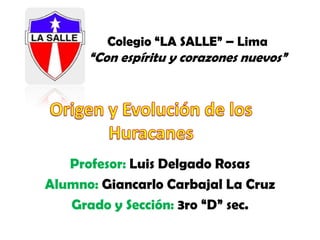 Profesor: Luis Delgado Rosas
Alumno: Giancarlo Carbajal La Cruz
Grado y Sección: 3ro “D” sec.
Colegio “LA SALLE” – Lima
“Con espíritu y corazones nuevos”
 