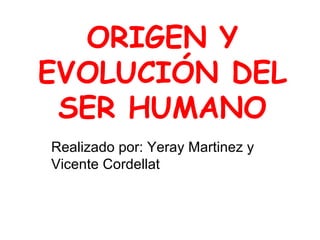 ORIGEN Y EVOLUCIÓN DEL SER HUMANO Realizado por: Yeray Martinez y Vicente Cordellat 