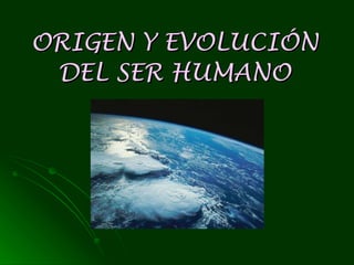 ORIGEN Y EVOLUCIÓN DEL SER HUMANO 
