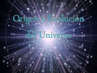 Origen y Evolución
del Universo
 
