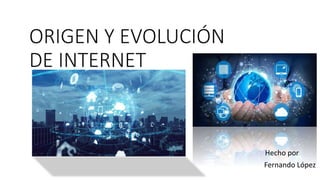 ORIGEN Y EVOLUCIÓN
DE INTERNET
Hecho por
Fernando López
 