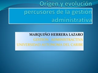 MARQUIÑO HERRERA LAZARO
GESTION ADMINISTRACTIVA
UNIVERSIDAD AUTONOMA DEL CARIBE
 
