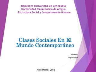 República Bolivariana De Venezuela
Universidad Bicentenaria de Aragua
Estructura Social y Comportamiento Humano
Clases Sociales En El
Mundo Contemporáneo
Alumna:
Ingrid Pabón
Noviembre, 2016
 