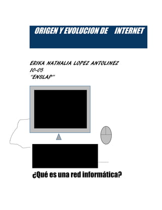 ORIGEN Y EVOLUCION DE INTERNET
ERIKA NATHALIA LOPEZ ANTOLINEZ
10-05
“ENSLAP”
¿Qué es una red informática?
 