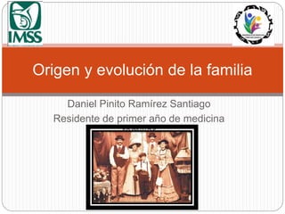Daniel Pinito Ramírez Santiago
Residente de primer año de medicina
familiar
Origen y evolución de la familia
 