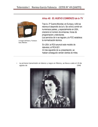 Televisión I Norma García Valencia CETIS N° 49 (SAETI)

•

La primera transmisión en blanco y negro en México, se lleva a cabo el 19 de
agosto de
1946

 