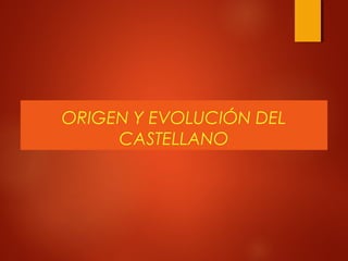 ORIGEN Y EVOLUCIÓN DEL
CASTELLANO
 