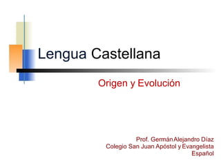 Lengua Castellana
Origen y Evolución
Prof. GermánAlejandro Díaz
Colegio San Juan Apóstol y Evangelista
Español
 