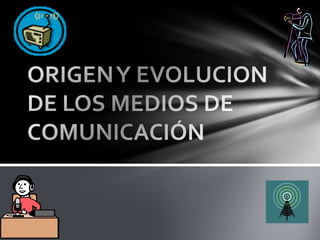 ORIGEN Y EVOLUCION DE LOS MEDIOS DE COMUNICACIÓN  