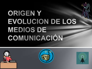 ORIGEN Y EVOLUCION DE LOS MEDIOS DE COMUNICACIÓN  