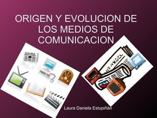 ORIGEN Y EVOLUCION DE LOS MEDIOS DE COMUNICACION Laura Daniela Estupiñán   