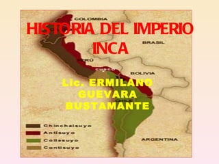 HISTORIA DEL IMPERIO INCA Lic. ERMILANO GUEVARA BUSTAMANTE 