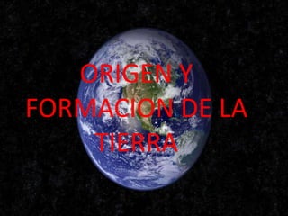 ORIGEN Y
FORMACION DE LA
TIERRA
 