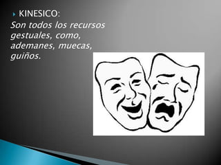  KINESICO:
Son todos los recursos
gestuales, como,
ademanes, muecas,
guiños.
 